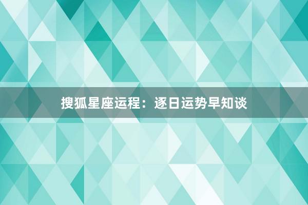 搜狐星座运程：逐日运势早知谈