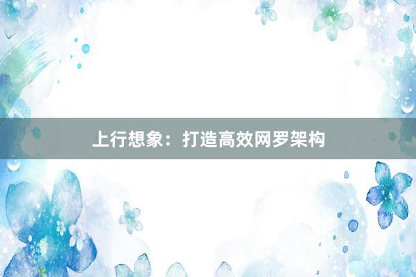 上行想象：打造高效网罗架构
