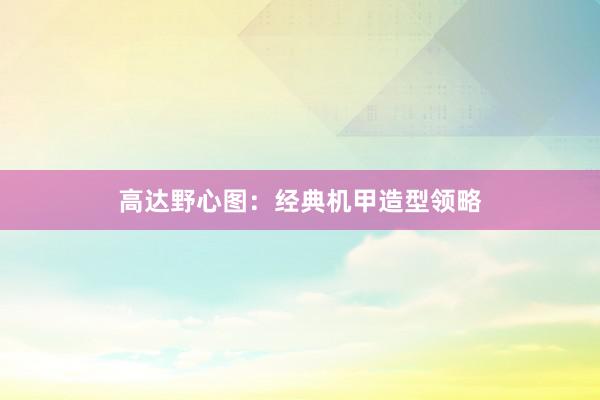 高达野心图：经典机甲造型领略