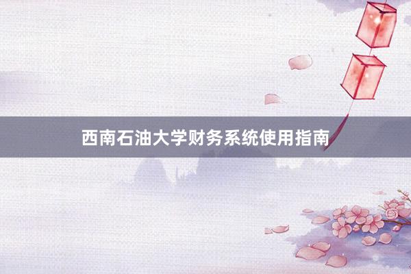 西南石油大学财务系统使用指南